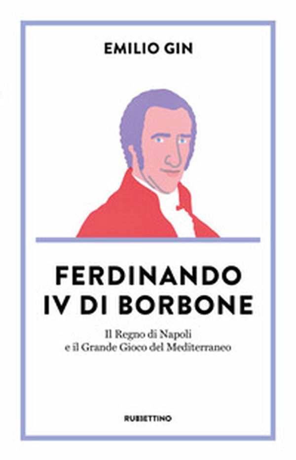 Ferdinando IV di Borbone. Il Regno di Napoli e il Grande Gioco del Mediterraneo - Librerie.coop Ferdinando IV di Borbone. Il Regno di Napoli e il Grande Gioco del Mediterraneo - Librerie.coop