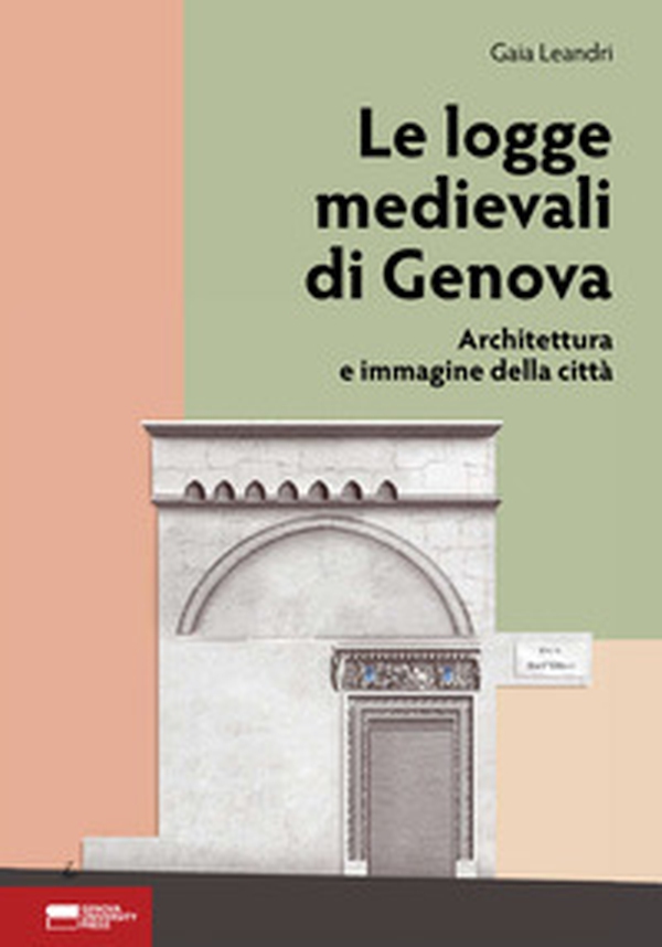 Le logge medievali di Genova. Architettura e immagine della città - Librerie.coop Le logge medievali di Genova. Architettura e immagine della città - Librerie.coop