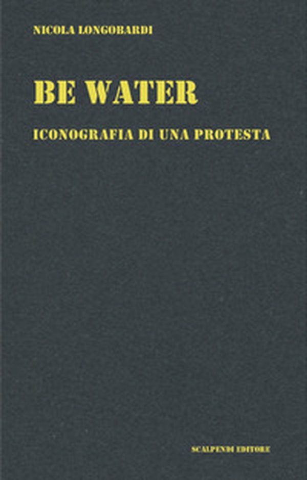 Be water. Iconografia di una protesta - Librerie.coop Be water. Iconografia di una protesta - Librerie.coop