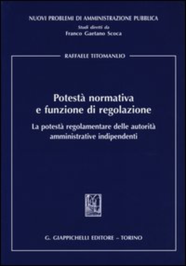 Potestà normativa e funzione di regolazione. La potestà regolamentare delle autorità amministrative indipendenti - Librerie.coop Potestà normativa e funzione di regolazione. La potestà regolamentare delle autorità amministrative indipendenti - Librerie.coop