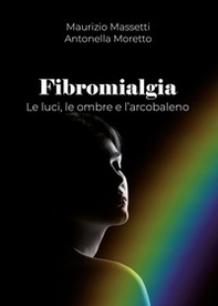 Fibromialgia. Le ombre, le luci e l'arcobaleno - Librerie.coop