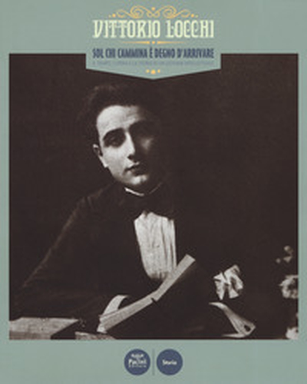 Vittorio Locchi. Sol chi cammina è degno d'arrivare. Il tempo, l'opera e la storia di un giovane intellettuale. Catalogo della mostra (Figline e Incisa Valdarno, 15 febbraio-13 maggio 2017) - Librerie.coop Vittorio Locchi. Sol chi cammina è degno d'arrivare. Il tempo, l'opera e la storia di un giovane intellettuale. Catalogo della mostra (Figline e Incisa Valdarno, 15 febbraio-13 maggio 2017) - Librerie.coop