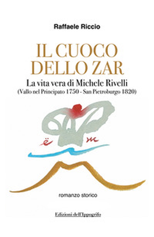 Il cuoco dello zar. La vita vera di Michele Rivelli (Vallo nel Principato 1750-San Pietroburgo 1820) - Librerie.coop Il cuoco dello zar. La vita vera di Michele Rivelli (Vallo nel Principato 1750-San Pietroburgo 1820) - Librerie.coop