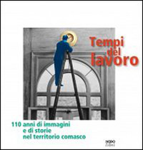 Tempi del lavoro. 110 anni di immagini e di storie nel territorio comasco - Librerie.coop Tempi del lavoro. 110 anni di immagini e di storie nel territorio comasco - Librerie.coop