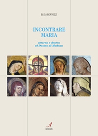 Incontrare Maria. Attorno e dentro il Duomo di Modena - Librerie.coop