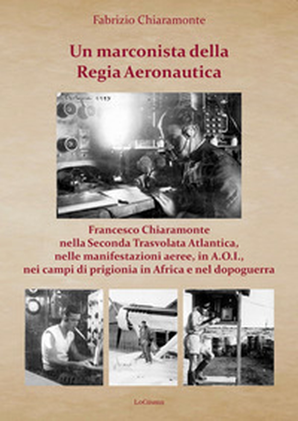 Un marconista della Regia Aeronautica. Francesco Chiaramonte nella Seconda Trasvolata Atlantica, nelle manifestazioni aeree, in A.O.I., nei campi di prigionia in Africa e nel dopoguerra - Librerie.coop Un marconista della Regia Aeronautica. Francesco Chiaramonte nella Seconda Trasvolata Atlantica, nelle manifestazioni aeree, in A.O.I., nei campi di prigionia in Africa e nel dopoguerra - Librerie.coop
