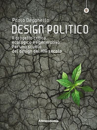 Design politico. Il progetto critico, ecologico e rigenerativo. Per una scuola del design del XXI secolo - Librerie.coop
