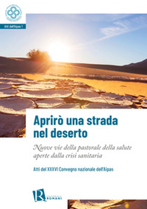 Aprirò una strada nel deserto. Nuove vie della pastorale della salute aperte dalla crisi sanitaria. Atti del 36° Convegno nazionale dell'Aipas - Librerie.coop Aprirò una strada nel deserto. Nuove vie della pastorale della salute aperte dalla crisi sanitaria. Atti del 36° Convegno nazionale dell'Aipas - Librerie.coop