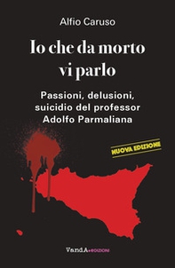 Io che da morto vi parlo. Passioni, delusioni, suicidio del professor Adolfo Parmaliana - Librerie.coop