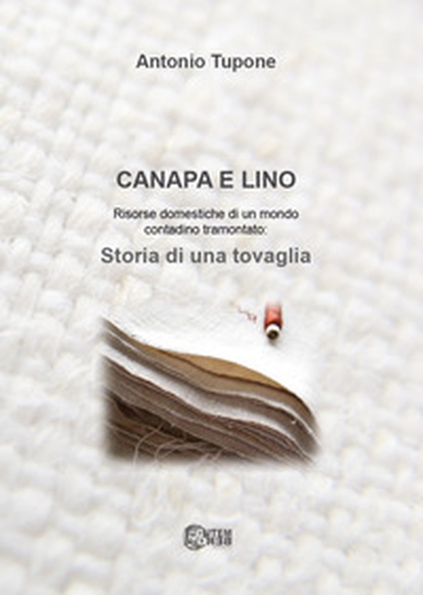 Canapa e lino. Risorse domestiche di un mondo contadino tramontato. Storia di una tovaglia - Librerie.coop Canapa e lino. Risorse domestiche di un mondo contadino tramontato. Storia di una tovaglia - Librerie.coop