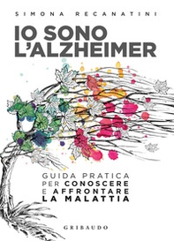 Io sono l'Alzheimer. Guida pratica per conoscere e affrontare la malattia - Librerie.coop