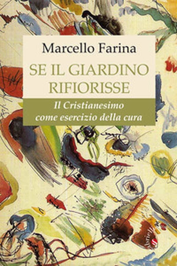 Se il giardino rifiorisse. Il Cristianesimo come esercizio della cura - Librerie.coop Se il giardino rifiorisse. Il Cristianesimo come esercizio della cura - Librerie.coop