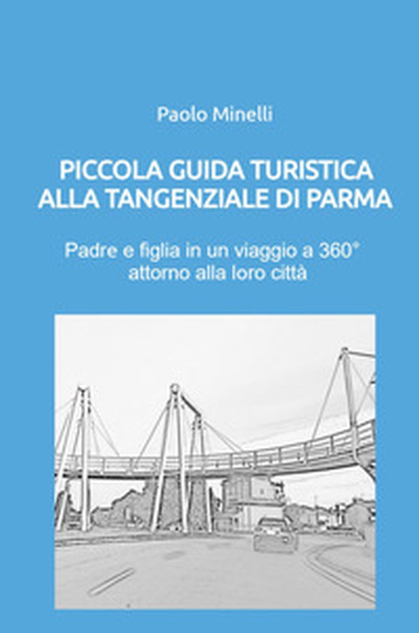 Piccola guida turistica alla tangenziale di Parma. Padre e figlia in un viaggio a 360° attorno alla loro città - Librerie.coop Piccola guida turistica alla tangenziale di Parma. Padre e figlia in un viaggio a 360° attorno alla loro città - Librerie.coop