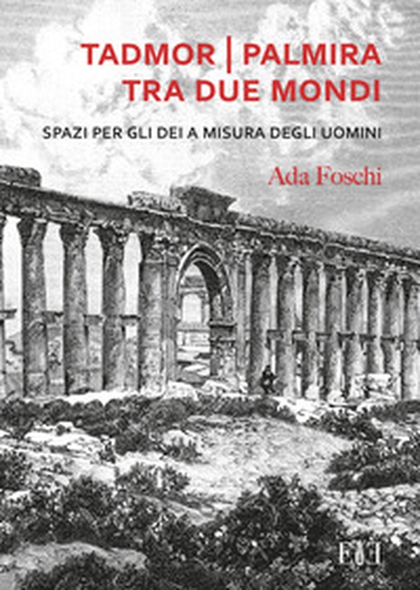 Tadmor Palmira tra due mondi. Spazi per gli dei a misura degli uomini - Librerie.coop Tadmor Palmira tra due mondi. Spazi per gli dei a misura degli uomini - Librerie.coop