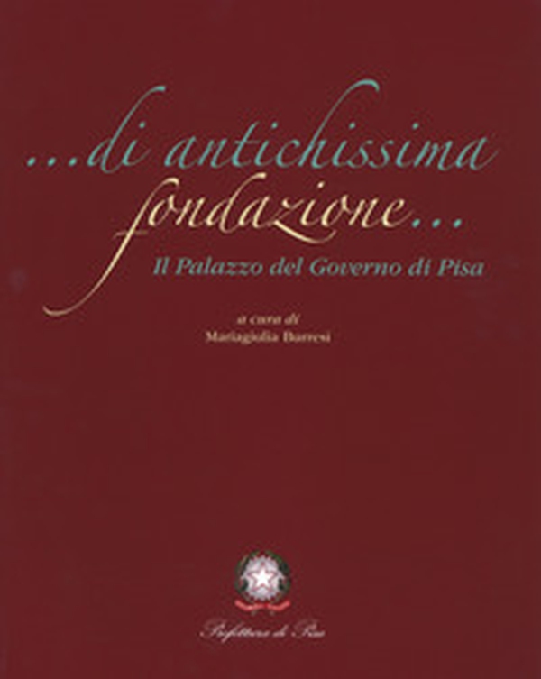 Di antichissima fondazione. Il Palazzo del governo di Pisa - Librerie.coop Di antichissima fondazione. Il Palazzo del governo di Pisa - Librerie.coop