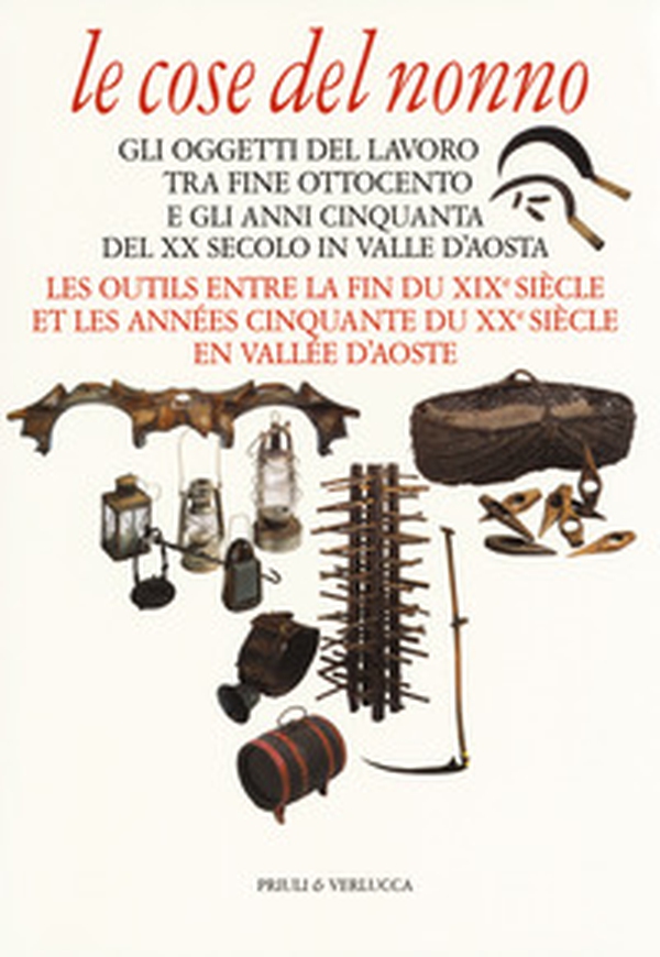 Le cose del nonno. Gli oggetti del lavoro tra fine Ottocento e gli anni Cinquanta del XX secolo in Valle d'Aosta-Les outils entre la fine du XIXe siècle et les années Cinquante du XXe siècle en Vallée d'Aoste - Librerie.coop Le cose del nonno. Gli oggetti del lavoro tra fine Ottocento e gli anni Cinquanta del XX secolo in Valle d'Aosta-Les outils entre la fine du XIXe siècle et les années Cinquante du XXe siècle en Vallée d'Aoste - Librerie.coop
