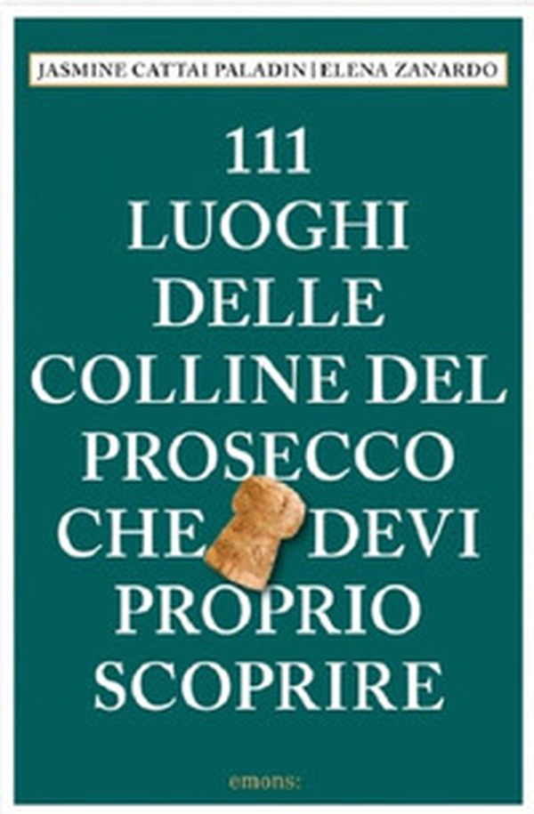 111 luoghi delle colline del Prosecco che devi proprio scoprire - Librerie.coop 111 luoghi delle colline del Prosecco che devi proprio scoprire - Librerie.coop