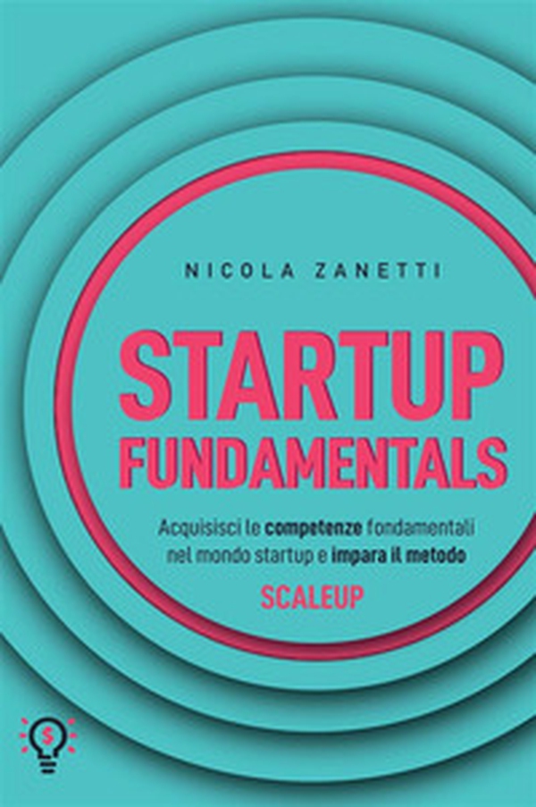 Startup fundamentals. Acquisisci le competenze fondamentali nel mondo startup e impara il metodo ScaleUp - Librerie.coop Startup fundamentals. Acquisisci le competenze fondamentali nel mondo startup e impara il metodo ScaleUp - Librerie.coop