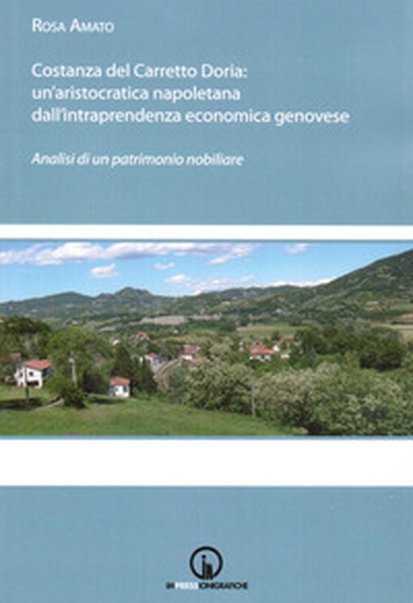 Costanza del Carretto Doria. Un'aristocratica napoletana dall'intraprendenza economica genovese. Analisi di un patrimonio nobiliare - Librerie.coop Costanza del Carretto Doria. Un'aristocratica napoletana dall'intraprendenza economica genovese. Analisi di un patrimonio nobiliare - Librerie.coop