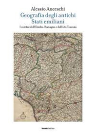 Geografia degli antichi stati emiliani. I confini dell'Emilia Romagna e dell'alta Toscana - Librerie.coop