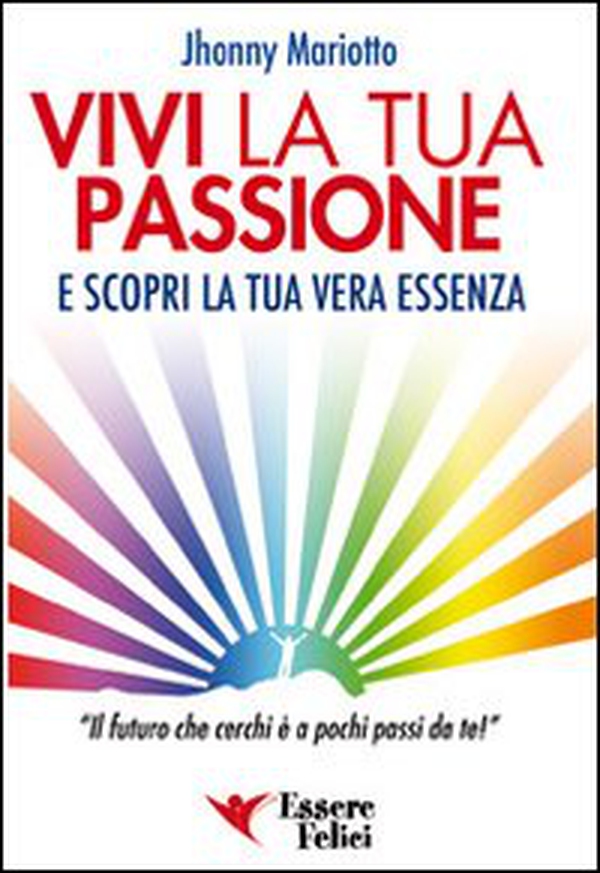 Vivi la tua passione. E scopri la tua vera essenza - Librerie.coop Vivi la tua passione. E scopri la tua vera essenza - Librerie.coop