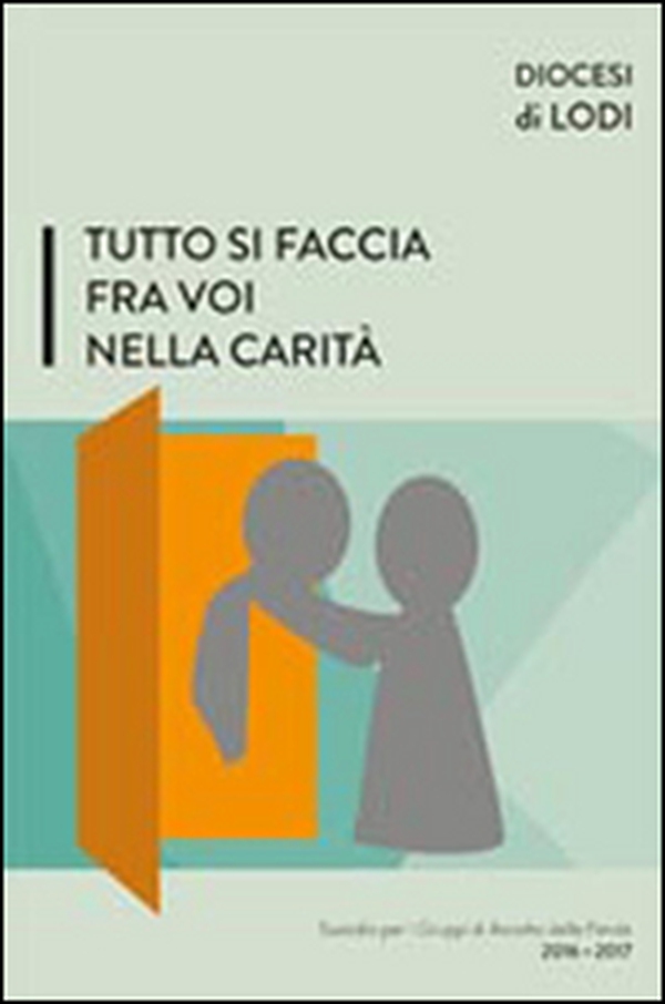 Tutto si faccia fra voi nella carità. Sussidio per i gruppi di ascolto della parola 2016-2017 - Librerie.coop Tutto si faccia fra voi nella carità. Sussidio per i gruppi di ascolto della parola 2016-2017 - Librerie.coop