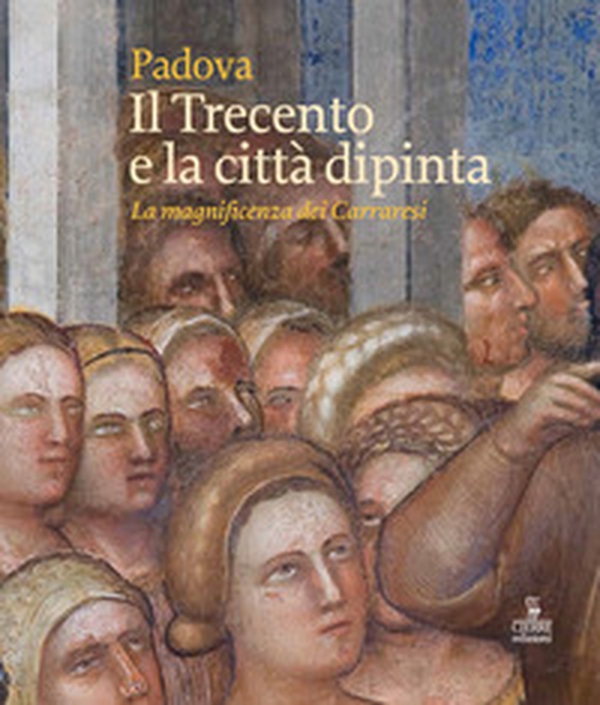 Padova. Il Trecento e la città dipinta. La magnificenza dei Carraresi - Librerie.coop Padova. Il Trecento e la città dipinta. La magnificenza dei Carraresi - Librerie.coop