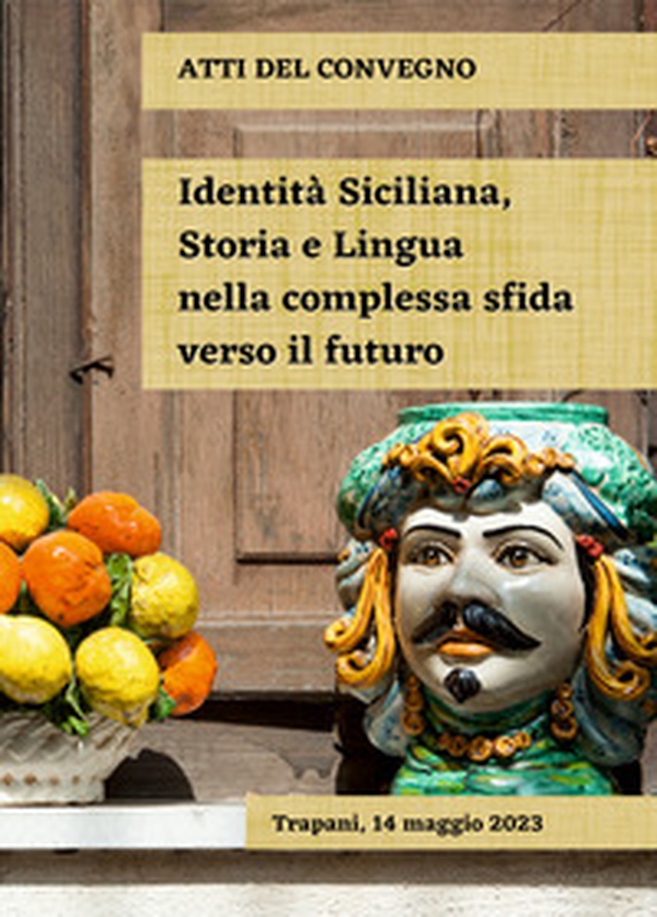 Identità siciliana, storia e lingua nella complessa sfida verso il futuro. Atti del Convegno (Trapani, 14 maggio 2023) - Librerie.coop Identità siciliana, storia e lingua nella complessa sfida verso il futuro. Atti del Convegno (Trapani, 14 maggio 2023) - Librerie.coop