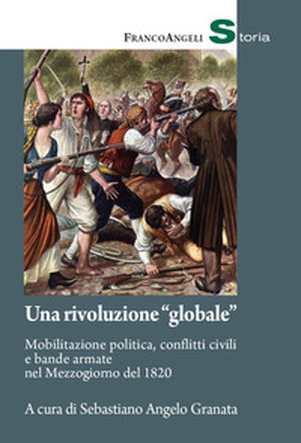 Una rivoluzione «globale». Mobilitazione politica, conflitti civili e bande armate nel Mezzogiorno del 1820 - Librerie.coop Una rivoluzione «globale». Mobilitazione politica, conflitti civili e bande armate nel Mezzogiorno del 1820 - Librerie.coop