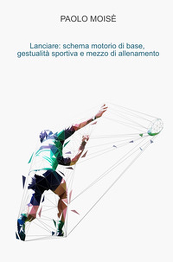 Lanciare: schema motorio di base, gestualità sportiva e mezzo di allenamento - Librerie.coop Lanciare: schema motorio di base, gestualità sportiva e mezzo di allenamento - Librerie.coop