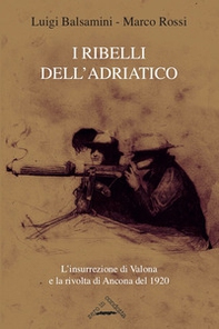 I ribelli dell'Adriatico. L'insurrezione di Valona e la rivolta di Ancona del 1920 - Librerie.coop