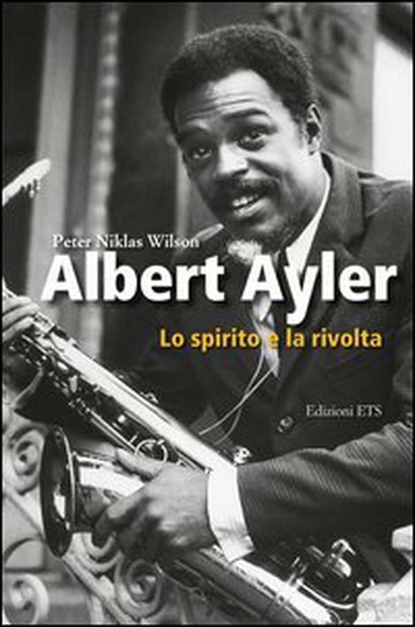 Albert Ayler. Lo spirito e la rivolta - Librerie.coop Albert Ayler. Lo spirito e la rivolta - Librerie.coop