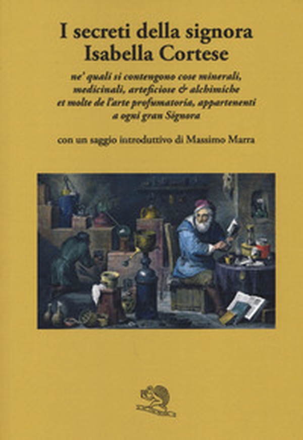 I secreti della signora Isabella Cortese ne' quali si contengono cose minerali, medicinali, artificiose et alchemiche et molte dell'arte profumatoria appartenenti a ogni gran signora - Librerie.coop I secreti della signora Isabella Cortese ne' quali si contengono cose minerali, medicinali, artificiose et alchemiche et molte dell'arte profumatoria appartenenti a ogni gran signora - Librerie.coop