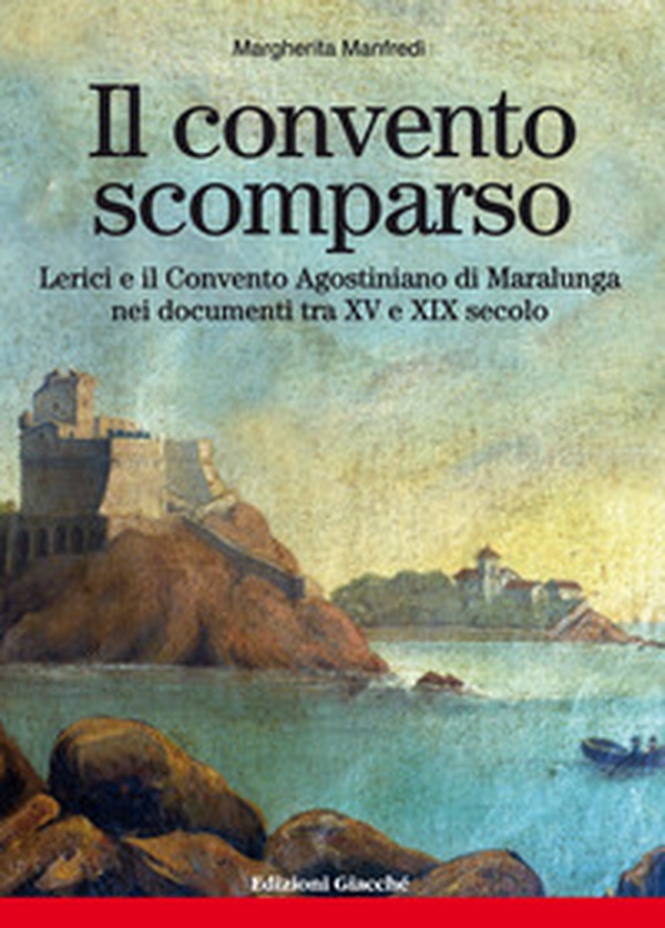 Il convento scomparso. Lerici e il Convento Agostiniano di Maralunga nei documenti tra XV e XIX secolo - Librerie.coop Il convento scomparso. Lerici e il Convento Agostiniano di Maralunga nei documenti tra XV e XIX secolo - Librerie.coop