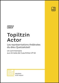 Topiltzin Actor. Les représentations théâtrales du dieu Quetzalcóatl. Un commentaire aux Annales de Cuauhtitlan 27-52 - Librerie.coop