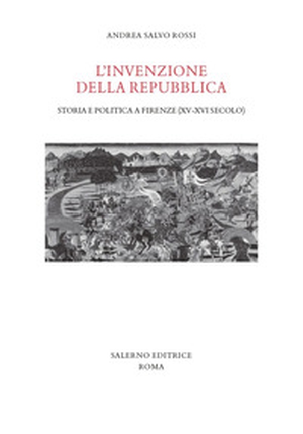 L'invenzione della Repubblica. Storia e politica a Firenze (XV-XVI secolo) - Librerie.coop L'invenzione della Repubblica. Storia e politica a Firenze (XV-XVI secolo) - Librerie.coop