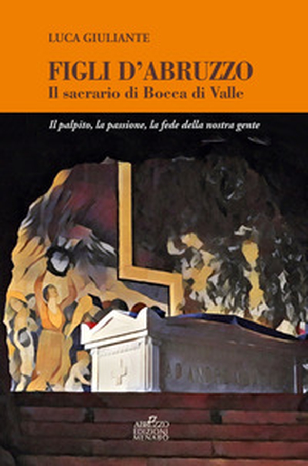 Figli d'Abruzzo. Il sacrario di Bocca di Valle. Il palpito, la passione, la fede della nostra gente - Librerie.coop Figli d'Abruzzo. Il sacrario di Bocca di Valle. Il palpito, la passione, la fede della nostra gente - Librerie.coop