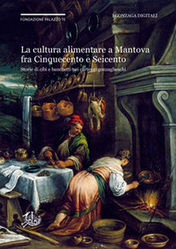 La cultura alimentare a Mantova fra Cinquecento e Seicento. Storie di cibi e banchetti nei carteggi gonzagheschi - Librerie.coop La cultura alimentare a Mantova fra Cinquecento e Seicento. Storie di cibi e banchetti nei carteggi gonzagheschi - Librerie.coop