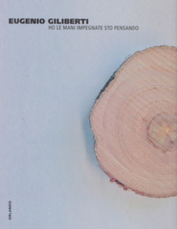 Eugenio Giliberti. Ho le mani impegnate sto pensando. Catalogo della mostra (Genazzano, 28 settembre-1 dicembre 2013) - Librerie.coop Eugenio Giliberti. Ho le mani impegnate sto pensando. Catalogo della mostra (Genazzano, 28 settembre-1 dicembre 2013) - Librerie.coop