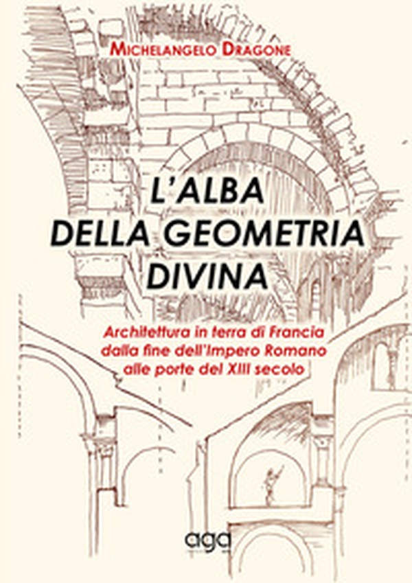 L'alba della geometria divina. Architettura in terra di Francia dalla fine dell'Impero Romano alle porte del XIII secolo - Librerie.coop L'alba della geometria divina. Architettura in terra di Francia dalla fine dell'Impero Romano alle porte del XIII secolo - Librerie.coop