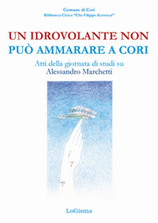 Un idrovolante non può ammarare a Cori. Atti della giornata di studi su Alessandro Marchetti (Cori, 30 giugno 2018) - Librerie.coop Un idrovolante non può ammarare a Cori. Atti della giornata di studi su Alessandro Marchetti (Cori, 30 giugno 2018) - Librerie.coop