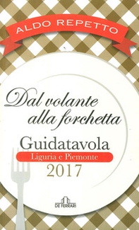 Dal volante alla forchetta. Guidatavola Liguria e Piemonte 2017. «Consigli» utili per mangiare bene fuori città - Librerie.coop