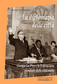 La diplomazia delle città. Giorgio La Pira e la Federazione mondiale delle città unite - Librerie.coop