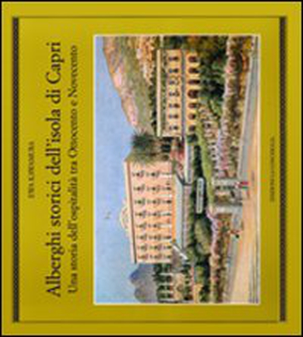 Alberghi storici dell'isola di Capri. Una storia dell'ospitalità tra Ottocento e Novecento - Librerie.coop Alberghi storici dell'isola di Capri. Una storia dell'ospitalità tra Ottocento e Novecento - Librerie.coop