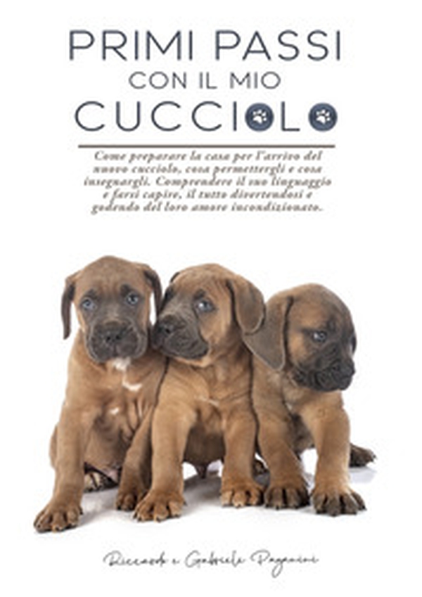 Primi passi con il mio cucciolo. Come preparare la casa per l'arrivo del nuovo cucciolo, cosa permettergli e cosa insegnargli. Comprendere il suo linguaggio e farsi capire, il tutto divertendosi e godendo del loro amore incondizionato - Librerie.coop Primi passi con il mio cucciolo. Come preparare la casa per l'arrivo del nuovo cucciolo, cosa permettergli e cosa insegnargli. Comprendere il suo linguaggio e farsi capire, il tutto divertendosi e godendo del loro amore incondizionato - Librerie.coop
