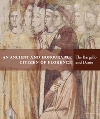 An ancient and honourable citzen of Florence. The Bargello and Dante. Catalogo della mostra (Firenze, 21 aprile-31 luglio 2021) - Librerie.coop