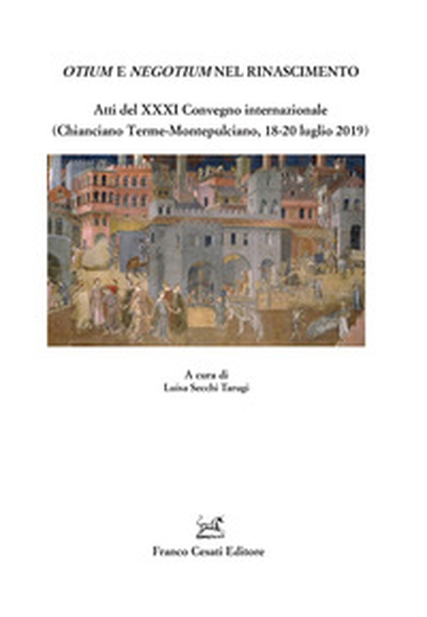 Otium e negotium nel Rinascimento. Atti del XXXI Convegno internazionale (Chianciano Terme-Montepulciano, 18-20 luglio 2019) - Librerie.coop Otium e negotium nel Rinascimento. Atti del XXXI Convegno internazionale (Chianciano Terme-Montepulciano, 18-20 luglio 2019) - Librerie.coop