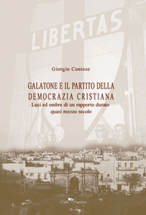 Galatone e il partito della democrazia cristiana. Luci ed ombre di un rapporto durato quasi mezzo secolo - Librerie.coop Galatone e il partito della democrazia cristiana. Luci ed ombre di un rapporto durato quasi mezzo secolo - Librerie.coop