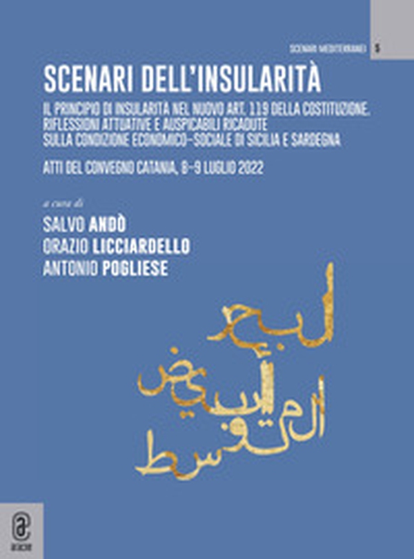 Scenari sull'insularità. Il principio di insularità nel nuovo art. 119 della Costituzione. Riflessioni attuative e auspicabili ricadute sulla condizione economico-sociale di Sicilia e Sardegna. Atti del convegno (Catania, 8-9 luglio 2022) - Librerie.coop Scenari sull'insularità. Il principio di insularità nel nuovo art. 119 della Costituzione. Riflessioni attuative e auspicabili ricadute sulla condizione economico-sociale di Sicilia e Sardegna. Atti del convegno (Catania, 8-9 luglio 2022) - Librerie.coop