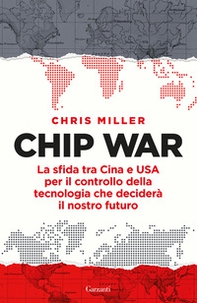 Chip war. La sfida tra Cina e USA per il controllo della tecnologia che deciderà il nostro futuro - Librerie.coop